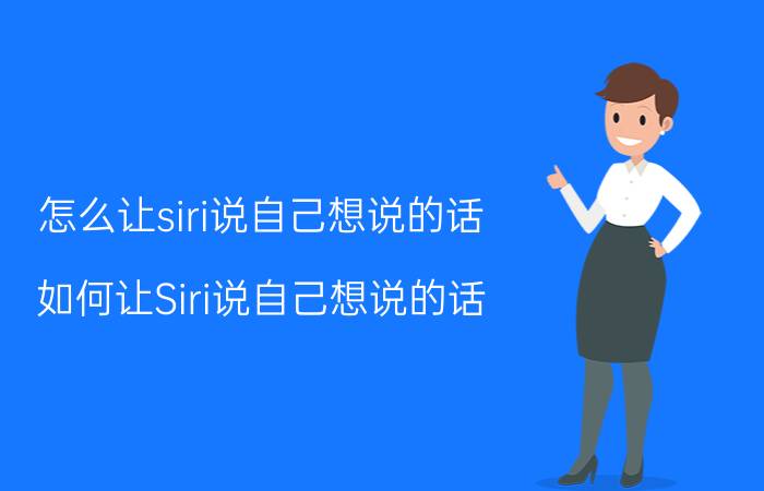 怎么让siri说自己想说的话 如何让Siri说自己想说的话